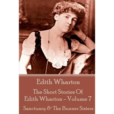 The Short Stories Of Edith Wharton - Volume VII: Sanctuary & The Bunner Sisters