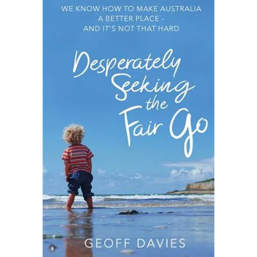 Desperately Seeking the Fair Go: We know how to make Australia a better place and it's not that hard