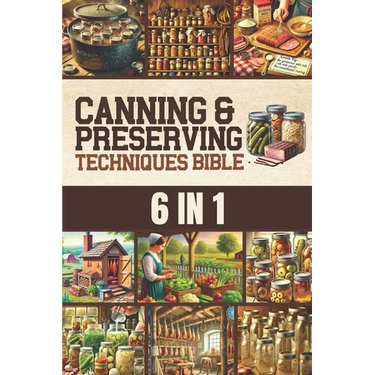 Canning & Preserving Techniques Bible: The Timeless Guide Passed Down Through Generations to Safely Preserve Foods at Home Canning, Pickling, Smoking,