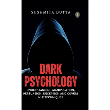 Dark Psychology: Understanding Manipulation, Persuasion, Deception and Covert NLP Techniques