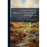 A Tract, Chiefly Relative to Monastic Antiquities: With Some Account of a Recent Search for the Remains of the Scotish Kings Interred in the Abbey of