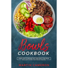 Bowls Cookbook: Learn How to Prepare Tasty and Healty One-Bowl Meals with More than 100 Easy Recipes.