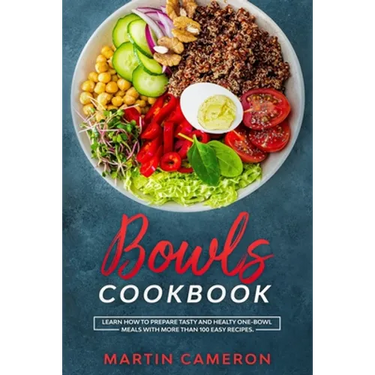 Bowls Cookbook: Learn How to Prepare Tasty and Healty One-Bowl Meals with More than 100 Easy Recipes.