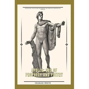 Apollo: god of prophecy and poetry: Revealing the Divine Mysteries and Musical Marvels of Apollo
