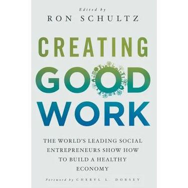 Creating Good Work: The World's Leading Social Entrepreneurs Show How to Build a Healthy Economy