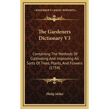 The Gardeners Dictionary V3: Containing The Methods Of Cultivating And Improving All Sorts Of Trees, Plants, And Flowers (1754)