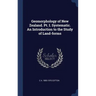 Geomorphology of New Zealand. Pt. I. Systematic. An Introduction to the Study of Land-forms