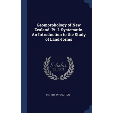 Geomorphology of New Zealand. Pt. I. Systematic. An Introduction to the Study of Land-forms