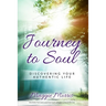 Journey To Soul: Discovering Your Authentic Life