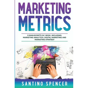 Marketing Metrics: 3-in-1 Guide to Master Marketing Analytics, Key Performance Indicators (KPI's) & Marketing Automation