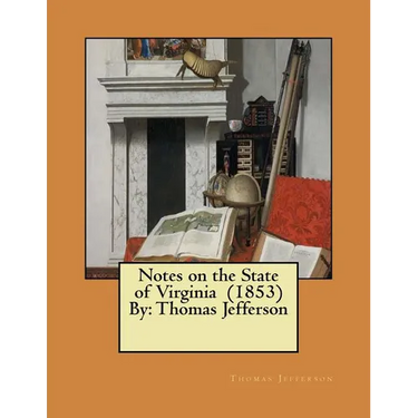 Notes on the State of Virginia (1853) By: Thomas Jefferson