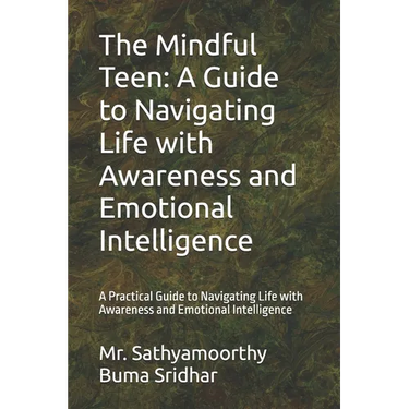 The Mindful Teen: A Guide to Navigating Life with Awareness and Emotional Intelligence: A Practical Guide to Navigating Life with Awareness and Emotio