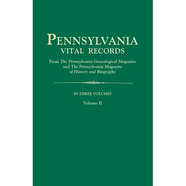 Pennsylvania Vital Records, from the Pennsylvania Genealogical Magazine and the Pennsylvania Magazine of History and Biography. in Three Volumes. Volu