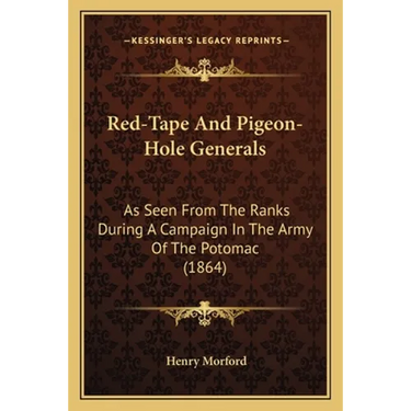 Red-Tape And Pigeon-Hole Generals: As Seen From The Ranks During A Campaign In The Army Of The Potomac (1864)
