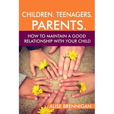 Children. Teenagers. Parents.: How to Maintain a Good Relationship with your Child
