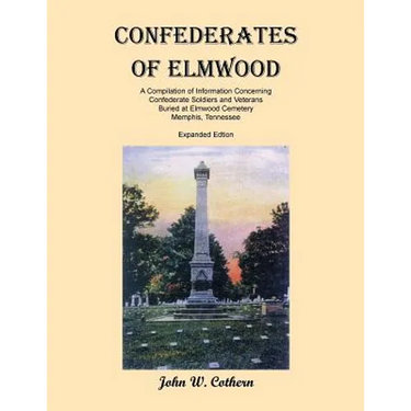 Confederates of Elmwood: A Compilation of Information Concerning Confederate Soldiers and Veterans Buried at Elmwood Cemetery, Memphis, Tenness