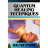 Quantum Healing Techniques: A Complete Guide For Navigating The Realm Of Possibilities And Harnessing Energy For Holistic Wellness