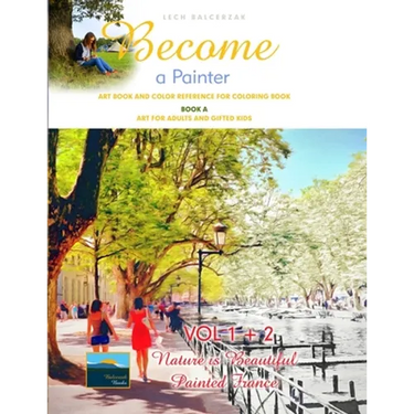 Art Book and Color Reference for Coloring Book. Become a Painter. Vol 1+2, Nature Is Beautiful + Painted France. Book A: Art For Adults and Gifted Kid