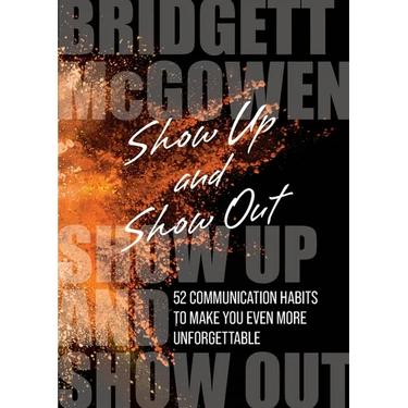 Show Up and Show Out: 52 Communication Habits to Make You Even More Unforgettable
