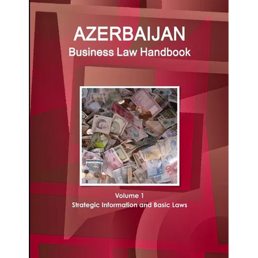 Azerbaijan Business Law Handbook Volume 1 Strategic Information and Basic Laws