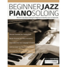 Beginner Jazz Piano Soloing: Discover Jazz Piano Soloing for Beginners & Quickly Learn to Improvise