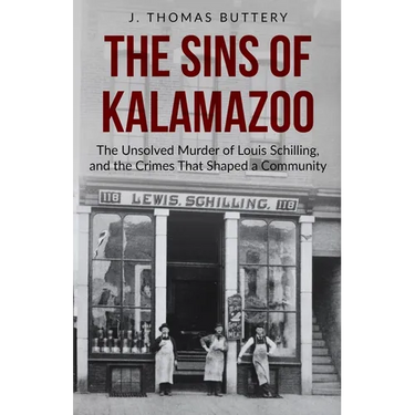 The Sins of Kalamazoo: The Unsolved Murder of Louis Schilling, and the Crimes That Shaped a Community