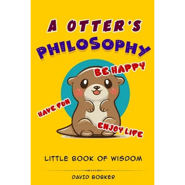 A Otter's Philosophy, "Have Fun, Be Happy, Enjoy Life": Little Book of Wisdom