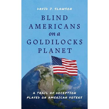 Blind Americans On a Goldilocks Planet: A Trail of Deception Played on American Voters