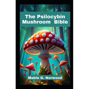 The Psilocybin Mushroom Bible: A Comprehensive Guide to Cultivating, Harvesting, and Exploring the Magic of Psychedelic Fungi