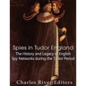 Spies in Tudor England: The History and Legacy of English Spy Networks during the Tudor Period