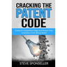 Cracking the Patent Code: Create A Competitive Edge and Protect Your Inventions From Being Stolen