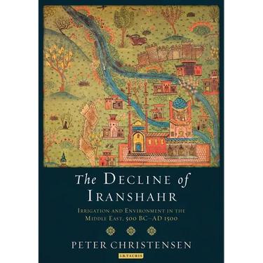 The Decline of Iranshahr: Irrigation and Environment in the Middle East, 500 B.C. - A.D. 1500