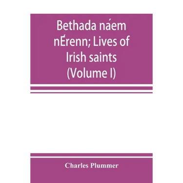 Bethada náem nÉrenn; Lives of Irish saints (Volume I) Introduction, Texts, Glossary