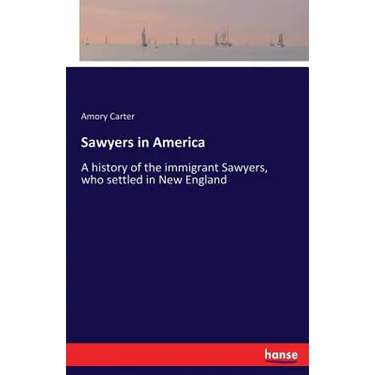 Sawyers in America: A history of the immigrant Sawyers, who settled in New England