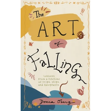 The Art of Falling: Lessons From a Lifetime of Trips, Slips, and Faceplants.