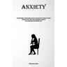 Anxiety: The Comprehensive, Straightforward, And Easy To Follow Step By Step Method To Rewire Your Brain To Fight Stress, Anxiety, And Harmful Thought