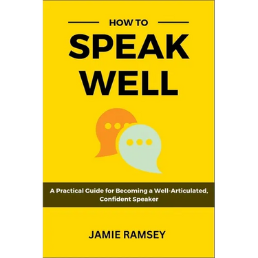 How to Speak Well: A Practical Guide to Becoming a Well-Articulated, Confident Speaker