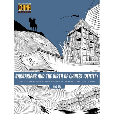 Barbarians and the Birth of Chinese Identity: The Five Dynasties and Ten Kingdoms to the Yuan Dynasty (907 - 1368)