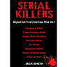 Serial Killers - Beyond Evil True Crime Case Files - Vol. 1: Casanova Killer, Cross Country Killer, Happy Face Murderer, Butcher Baker, Dr. Death, Sco