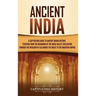 Ancient India: A Captivating Guide to Ancient Indian History, Starting from the Beginning of the Indus Valley Civilization Through the Invasion of Ale