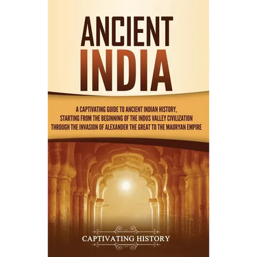 Ancient India: A Captivating Guide to Ancient Indian History, Starting from the Beginning of the Indus Valley Civilization Through the Invasion of Ale