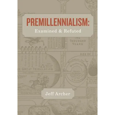 Premillennialism: Examined and Refuted