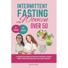 INTERMITTENT FASTING FOR Women OVER 50: A Complete Guide to Regain Your Best Shape Reset Your Metabolism and Loses Weight