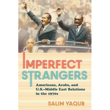 Imperfect Strangers: Americans, Arabs, and U.S.-Middle East Relations in the 1970s