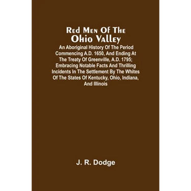 Red Men Of The Ohio Valley: An Aboriginal History Of The Period Commencing A.D. 1650, And Ending At The Treaty Of Greenville, A.D. 1795; Embracing