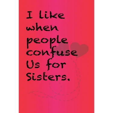 I like when people confuse us for sisters.: Best Gift or friends, Funny Gifts for Women, Valentines, Galentines Day Gifts for Her, Wife, BFF: Friendsh