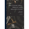 The Young Mill-wright and Miller's Guide: in Five Parts