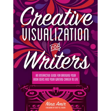 Creative Visualization for Writers: An Interactive Guide for Bringing Your Book Ideas and Your Writing Career to Life