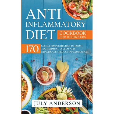 Anti-Inflammatory Diet Cookbook for Beginners: 170 Secret Simple Recipes to Boost Your Immune System and Drastically Reduce Inflammation!