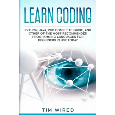 Learn Coding: Python, Java, PHP Complete Guide, and Other of the Most Recommended Programming Languages for Beginners in use Today